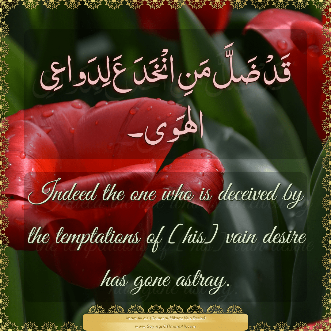 Indeed the one who is deceived by the temptations of [his] vain desire has...